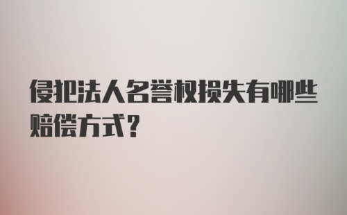 侵犯法人名誉权损失有哪些赔偿方式？