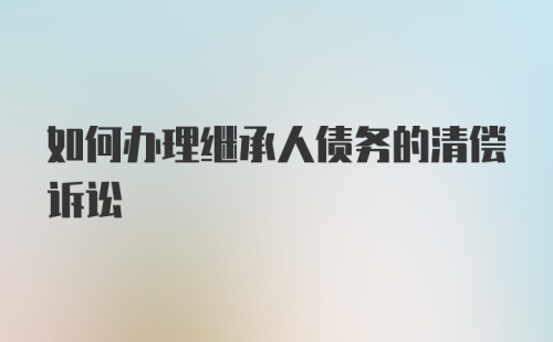 如何办理继承人债务的清偿诉讼