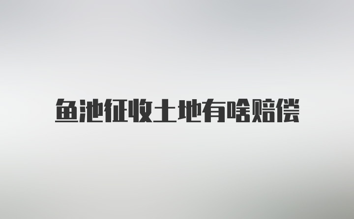 鱼池征收土地有啥赔偿