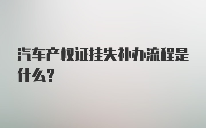 汽车产权证挂失补办流程是什么？