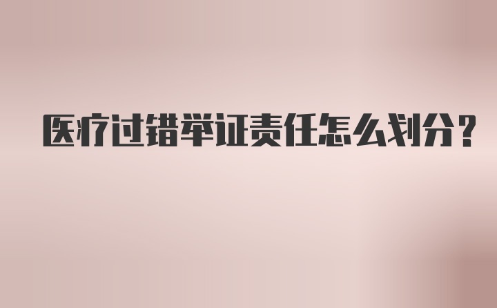 医疗过错举证责任怎么划分？