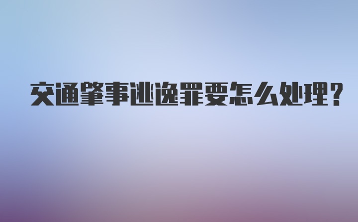 交通肇事逃逸罪要怎么处理？