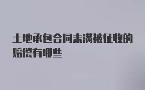 土地承包合同未满被征收的赔偿有哪些