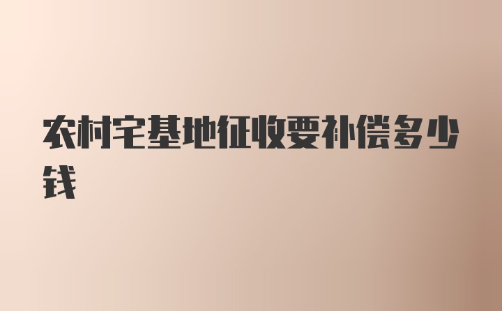 农村宅基地征收要补偿多少钱