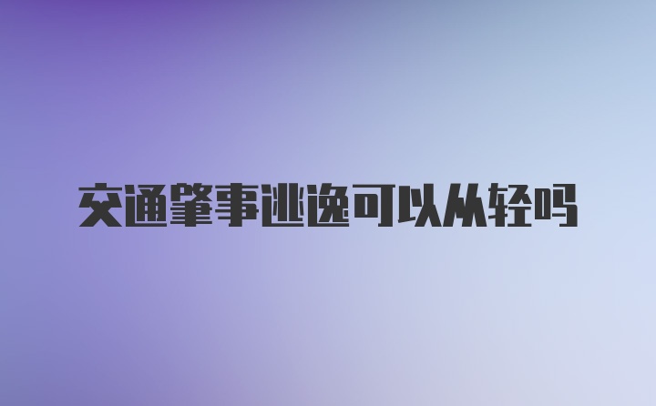 交通肇事逃逸可以从轻吗