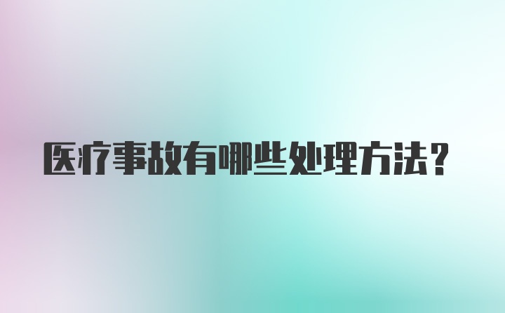 医疗事故有哪些处理方法？