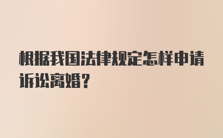 根据我国法律规定怎样申请诉讼离婚?