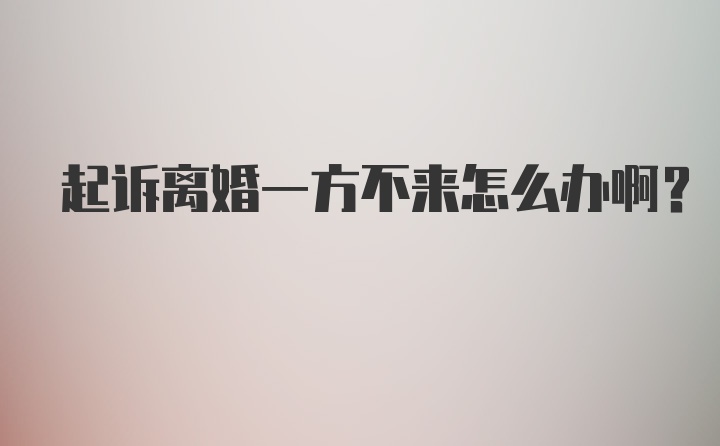 起诉离婚一方不来怎么办啊?