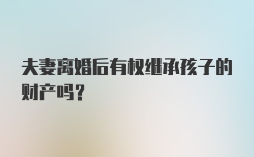 夫妻离婚后有权继承孩子的财产吗？