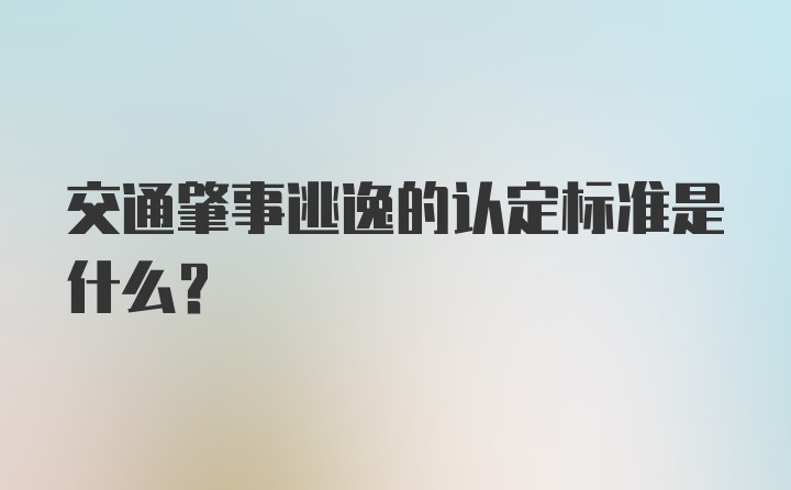 交通肇事逃逸的认定标准是什么？