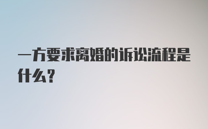 一方要求离婚的诉讼流程是什么？