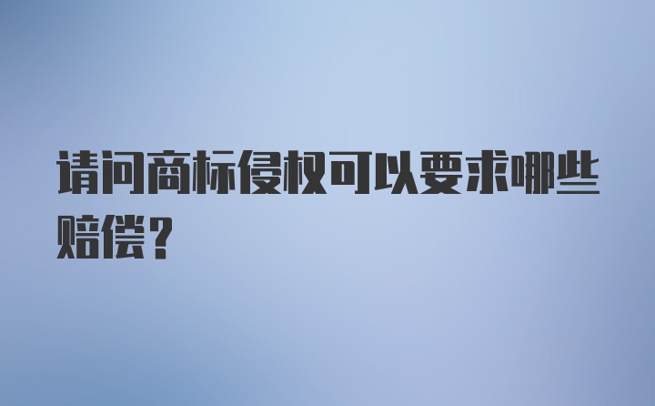 请问商标侵权可以要求哪些赔偿？