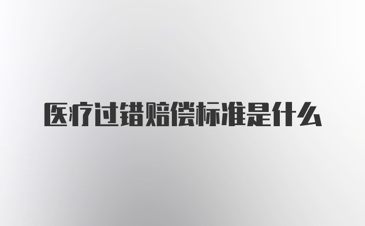 医疗过错赔偿标准是什么