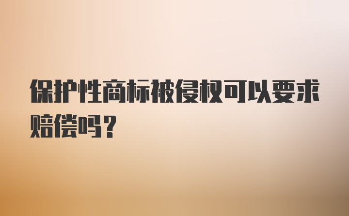 保护性商标被侵权可以要求赔偿吗？