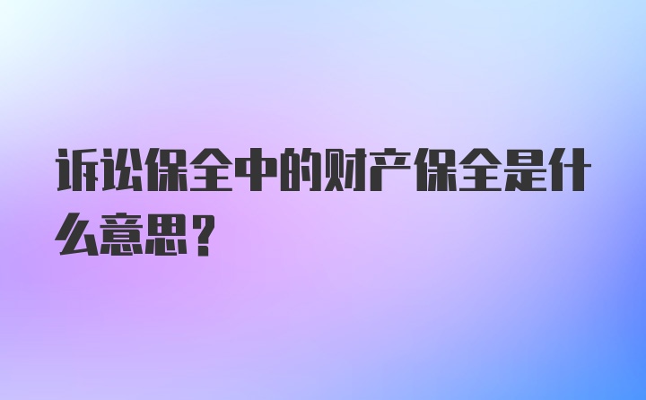 诉讼保全中的财产保全是什么意思？