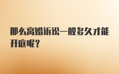 那么离婚诉讼一般多久才能开庭呢？