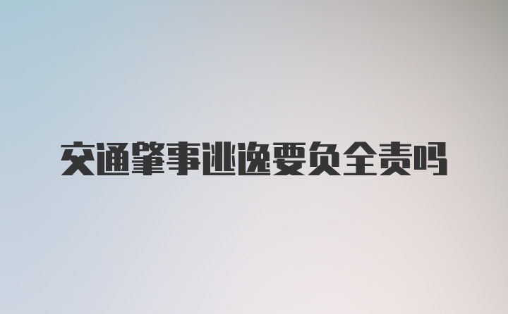 交通肇事逃逸要负全责吗