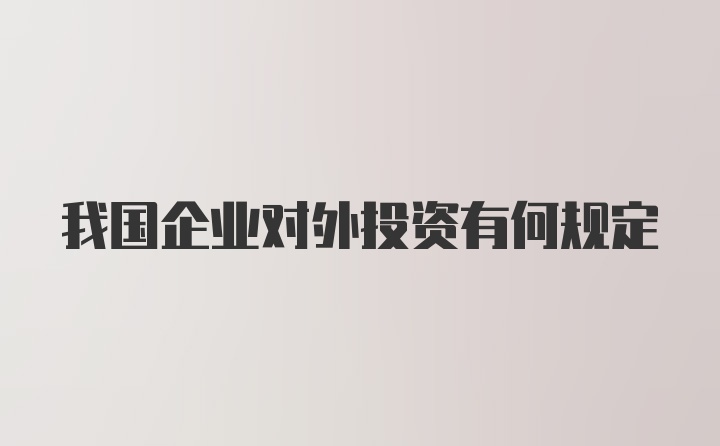 我国企业对外投资有何规定