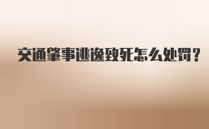 交通肇事逃逸致死怎么处罚？