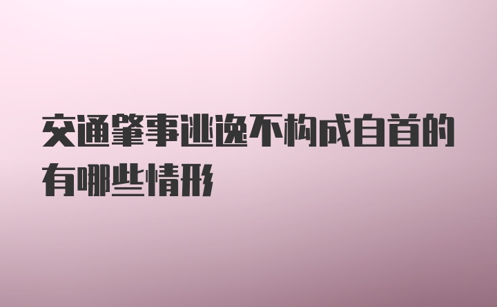 交通肇事逃逸不构成自首的有哪些情形