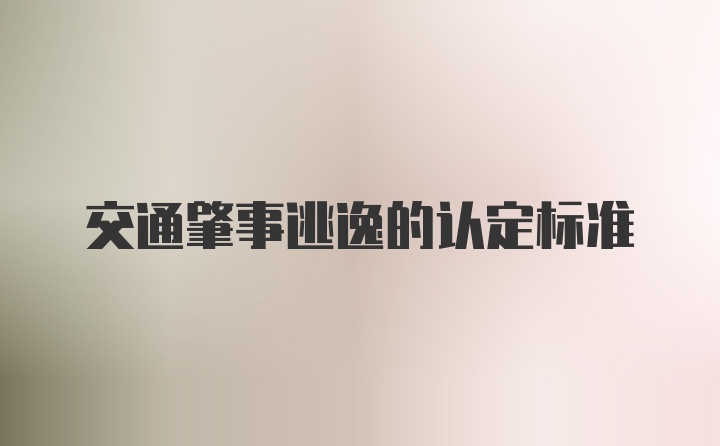 交通肇事逃逸的认定标准