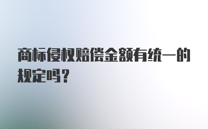 商标侵权赔偿金额有统一的规定吗？