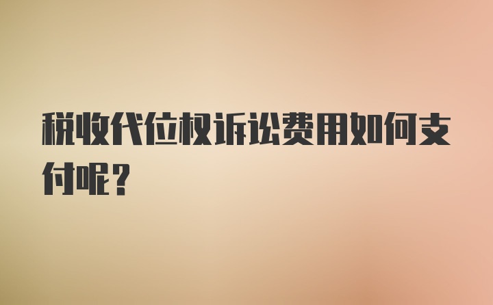 税收代位权诉讼费用如何支付呢？