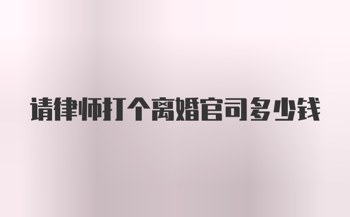 请律师打个离婚官司多少钱