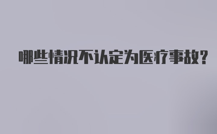 哪些情况不认定为医疗事故?