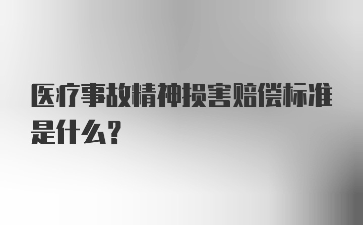 医疗事故精神损害赔偿标准是什么?