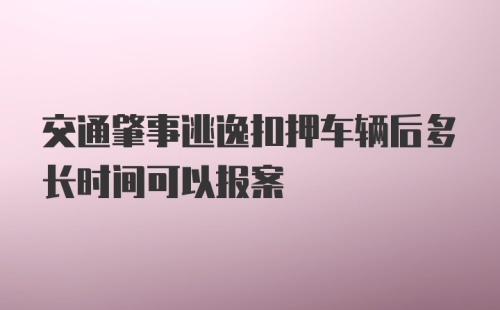 交通肇事逃逸扣押车辆后多长时间可以报案