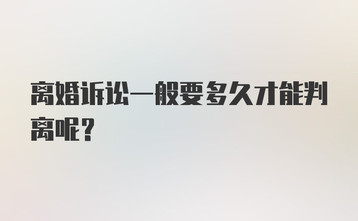 离婚诉讼一般要多久才能判离呢?