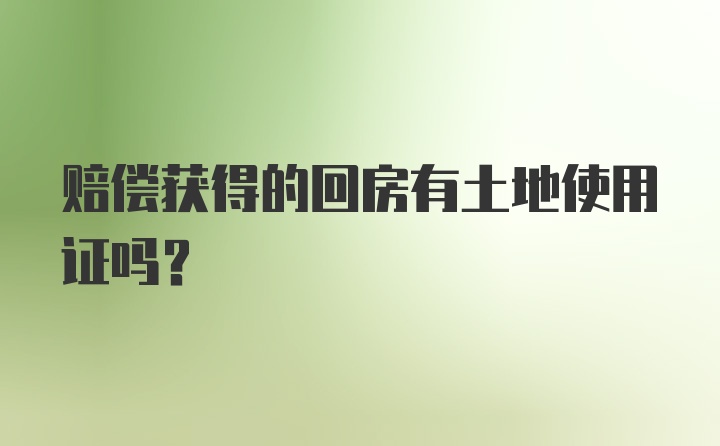 赔偿获得的回房有土地使用证吗？