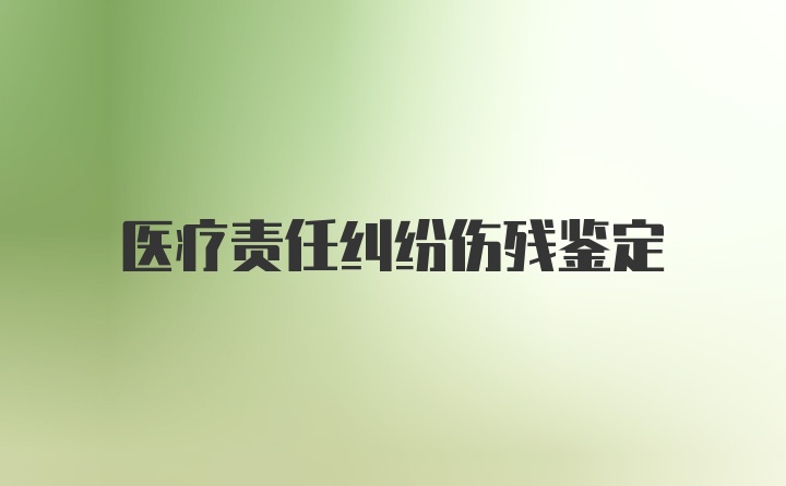 医疗责任纠纷伤残鉴定