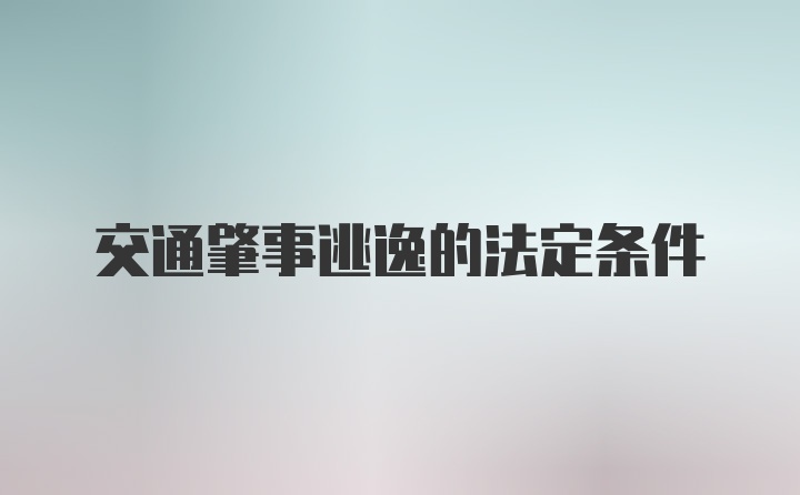 交通肇事逃逸的法定条件