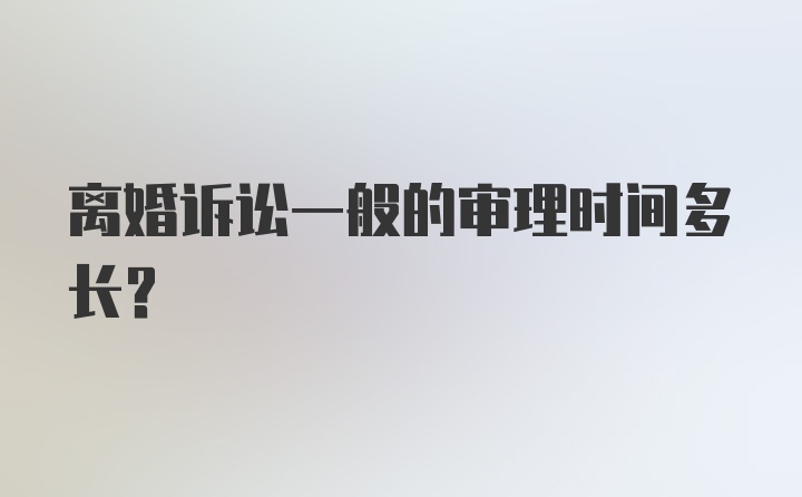 离婚诉讼一般的审理时间多长？