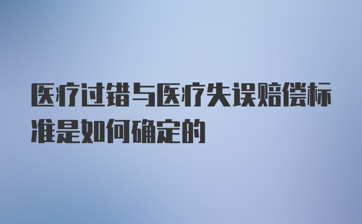 医疗过错与医疗失误赔偿标准是如何确定的