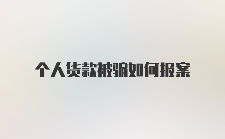 个人货款被骗如何报案