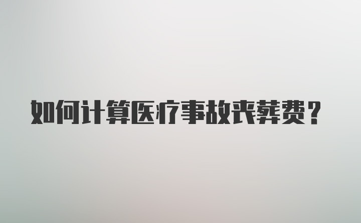 如何计算医疗事故丧葬费？