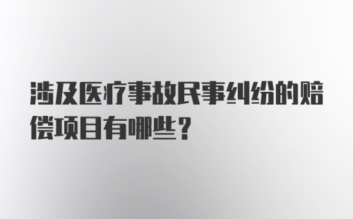 涉及医疗事故民事纠纷的赔偿项目有哪些？