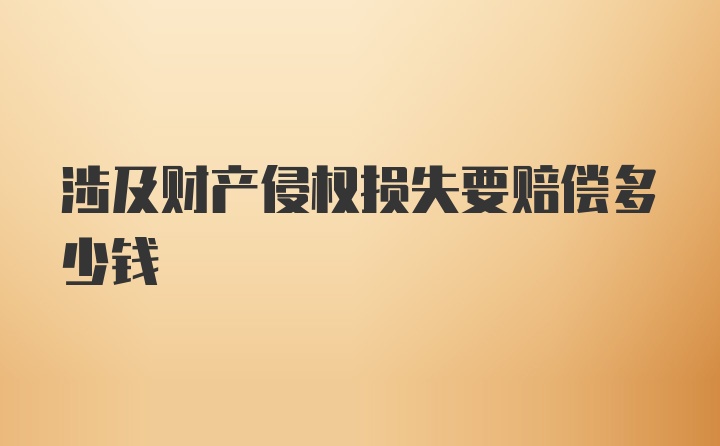 涉及财产侵权损失要赔偿多少钱