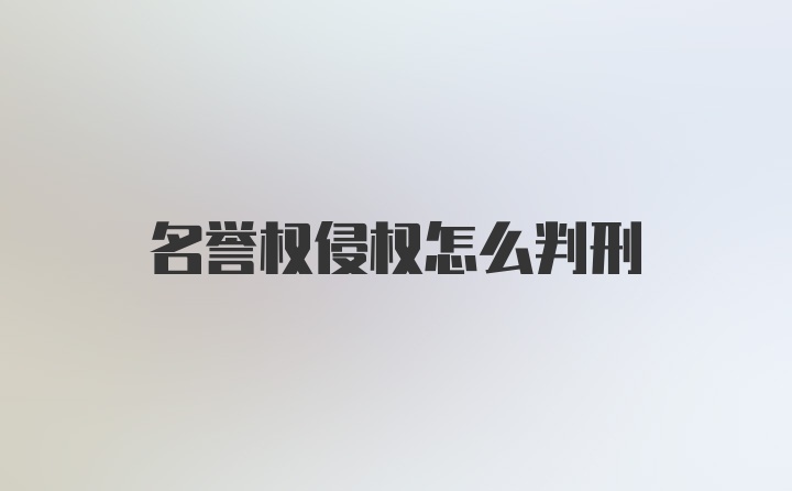 名誉权侵权怎么判刑