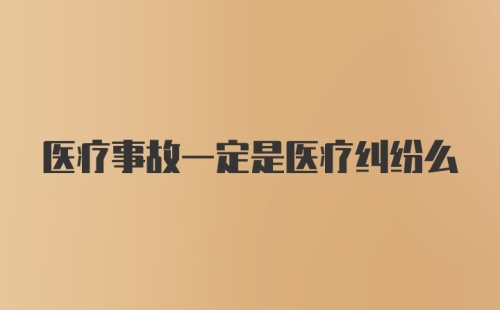 医疗事故一定是医疗纠纷么