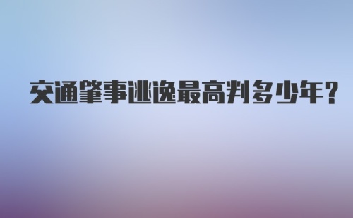 交通肇事逃逸最高判多少年?