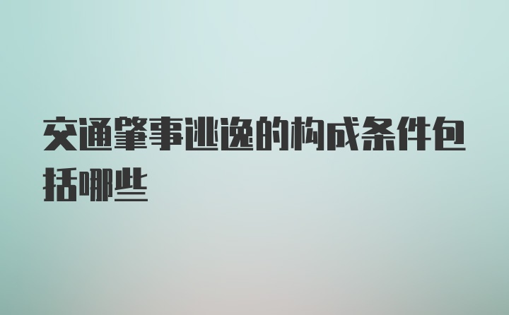 交通肇事逃逸的构成条件包括哪些