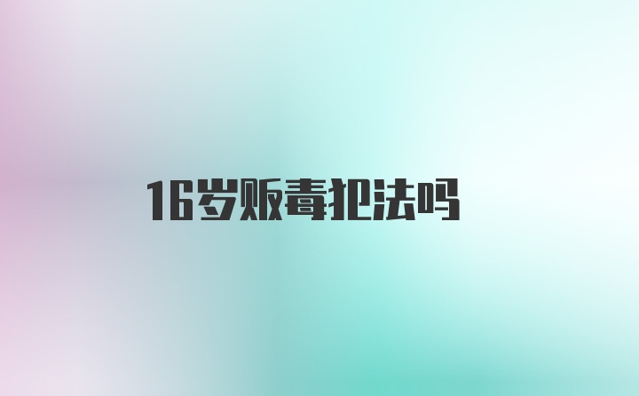 16岁贩毒犯法吗