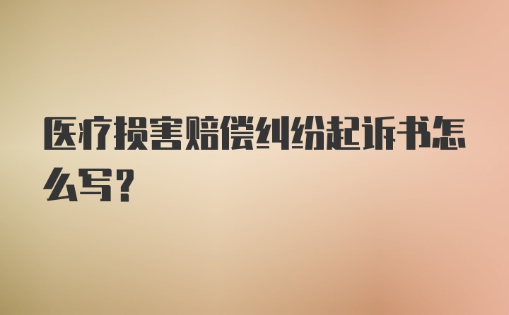 医疗损害赔偿纠纷起诉书怎么写?