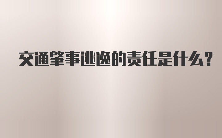 交通肇事逃逸的责任是什么？