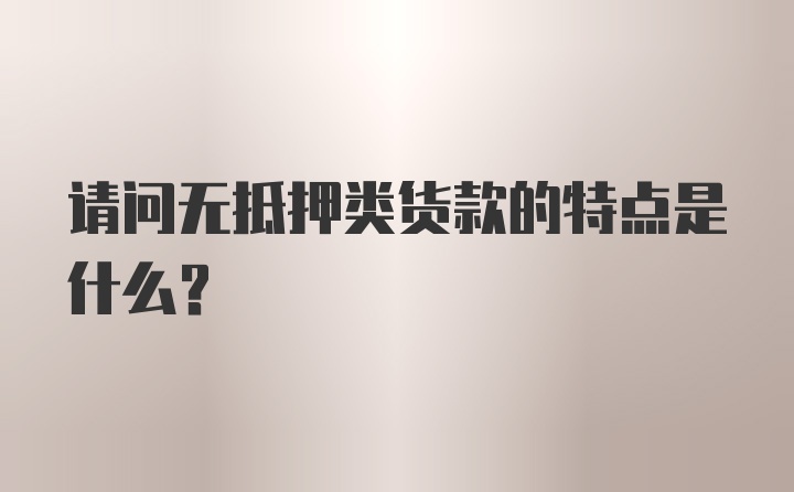 请问无抵押类货款的特点是什么？