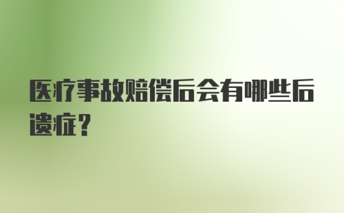 医疗事故赔偿后会有哪些后遗症？